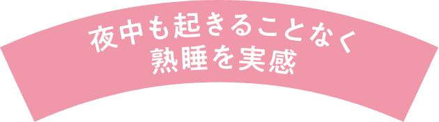 夜中も起きることなく熟睡を実感